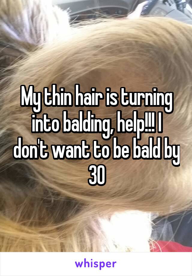 My thin hair is turning into balding, help!!! I don't want to be bald by 30