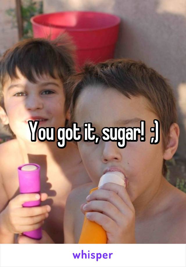 You got it, sugar!  ;)