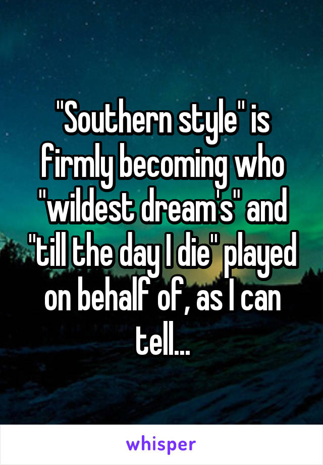 "Southern style" is firmly becoming who "wildest dream's" and "till the day I die" played on behalf of, as I can tell...