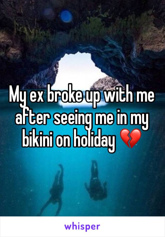 My ex broke up with me after seeing me in my bikini on holiday 💔