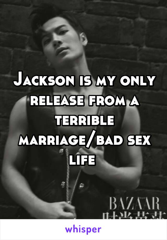Jackson is my only release from a terrible marriage/bad sex life 