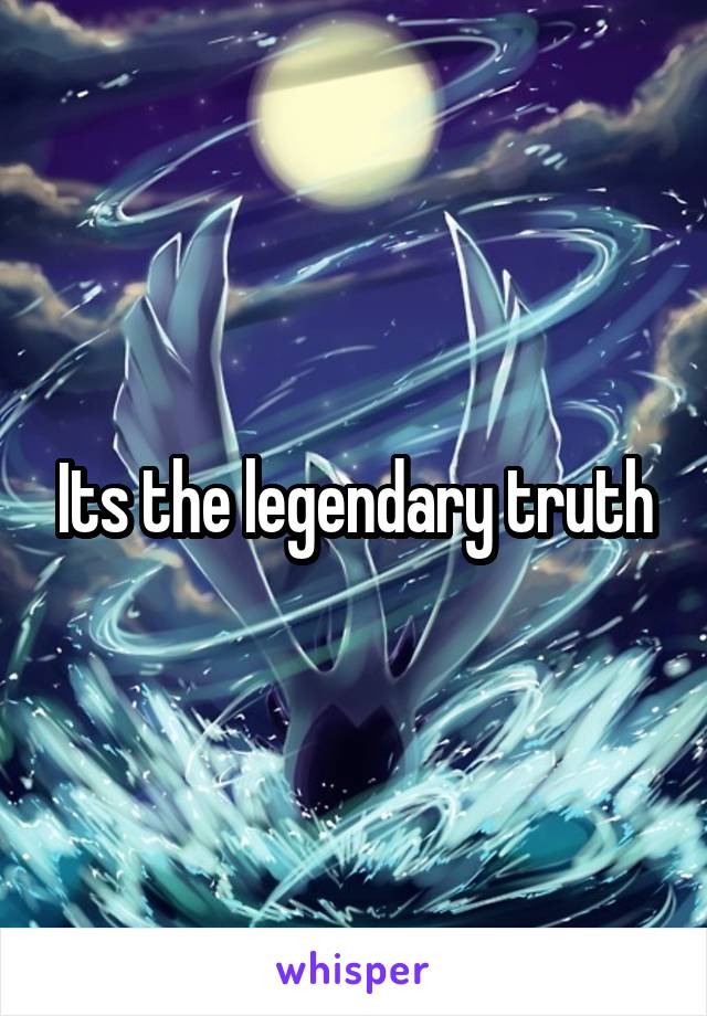 Its the legendary truth