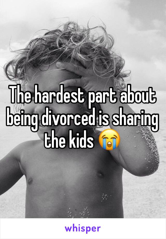 The hardest part about being divorced is sharing the kids ðŸ˜­