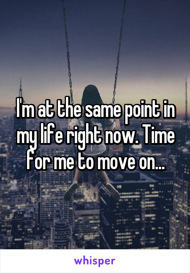 I'm at the same point in my life right now. Time for me to move on...