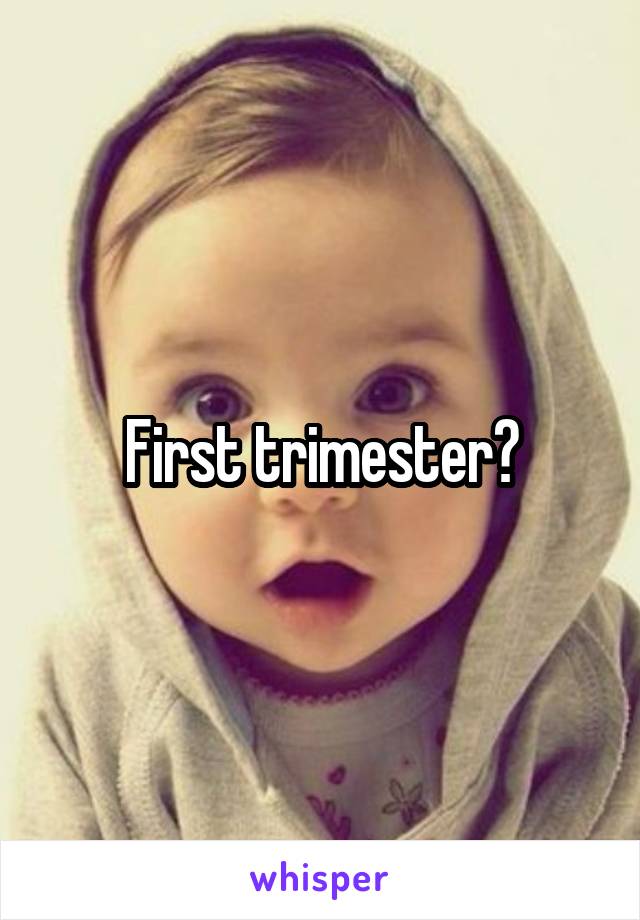 First trimester?