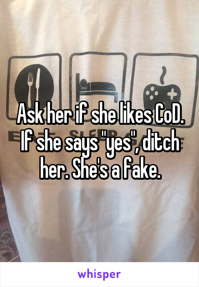 Ask her if she likes CoD. If she says "yes", ditch her. She's a fake.