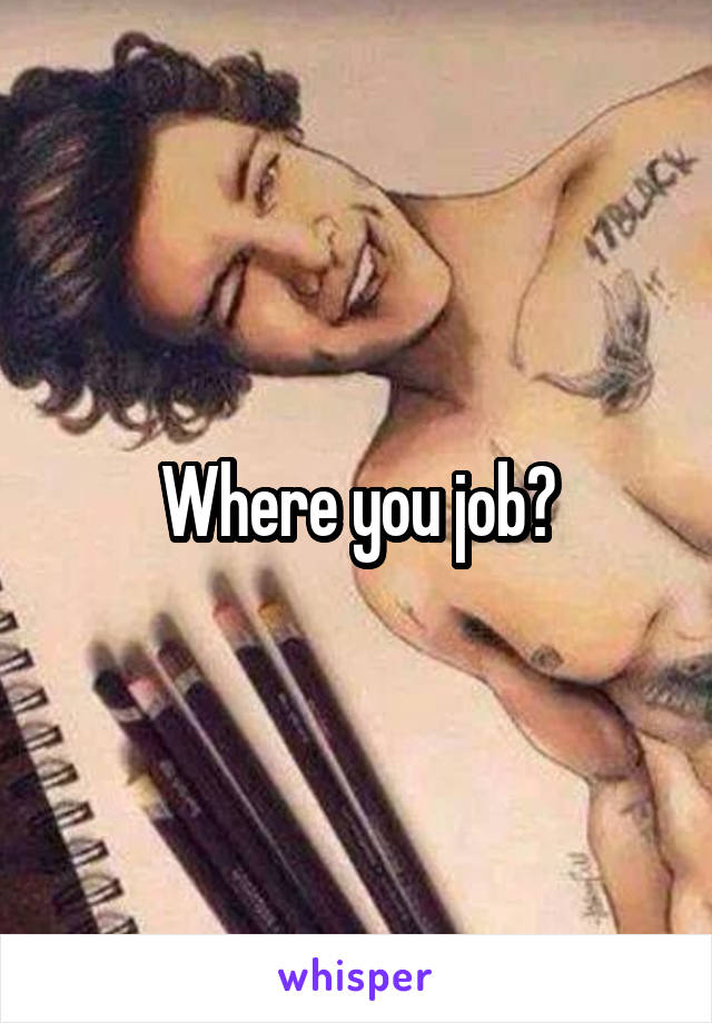 Where you job?