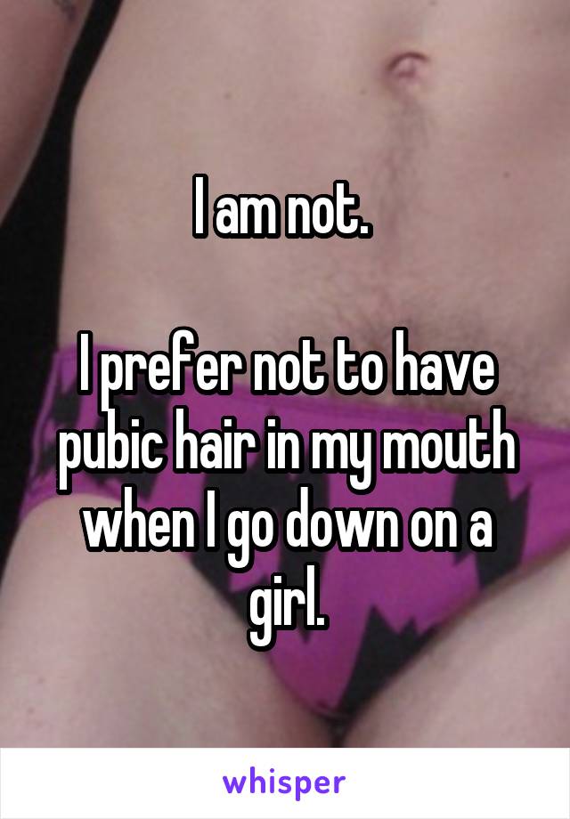 I am not. 

I prefer not to have pubic hair in my mouth when I go down on a girl.