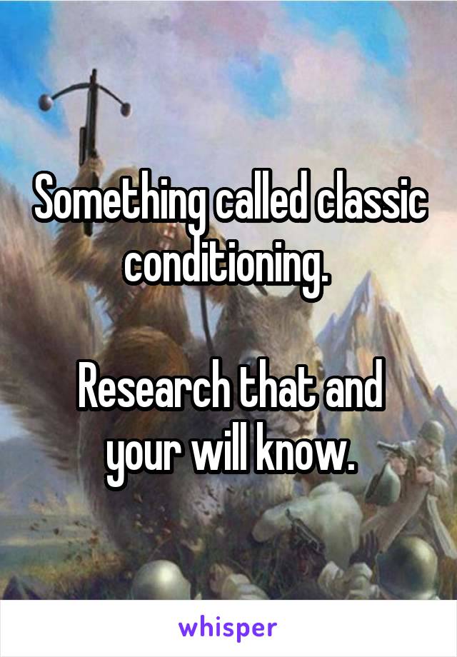 Something called classic conditioning. 

Research that and your will know.