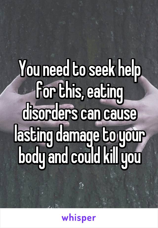 You need to seek help for this, eating disorders can cause lasting damage to your body and could kill you