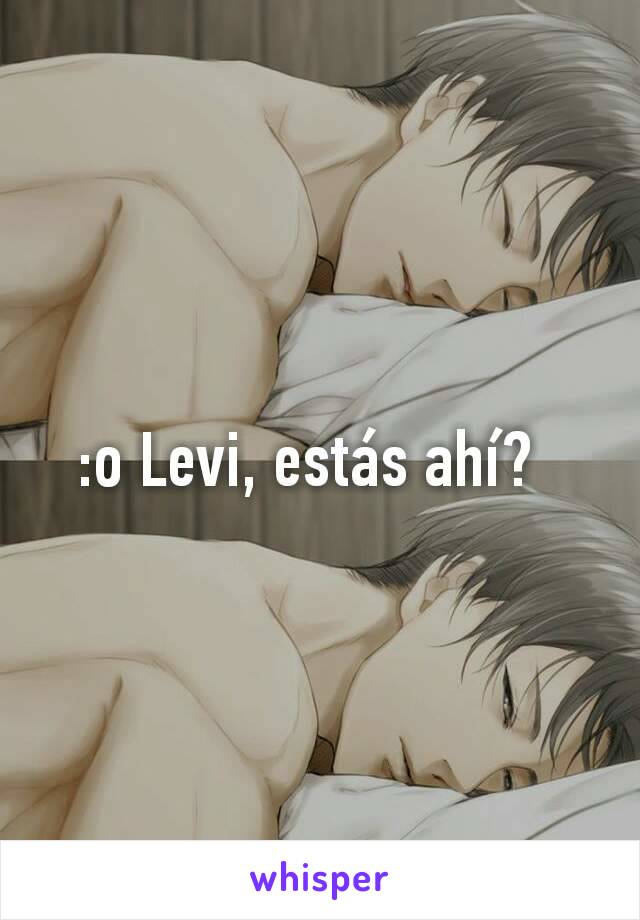 :o Levi, estás ahí?  