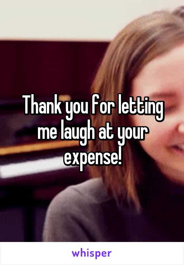 Thank you for letting me laugh at your expense!