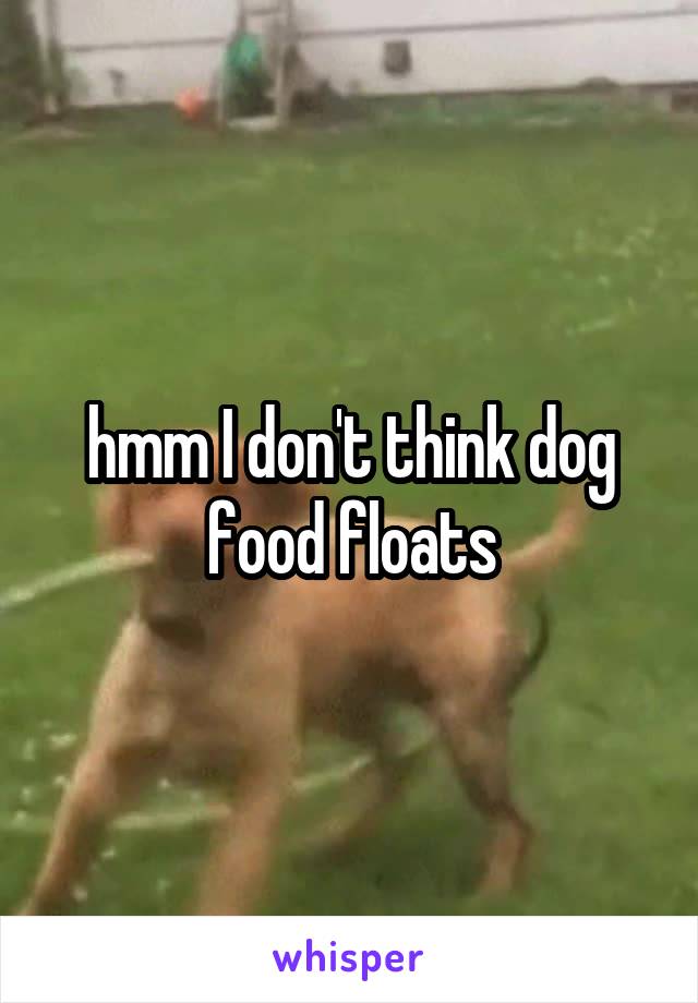 hmm I don't think dog food floats