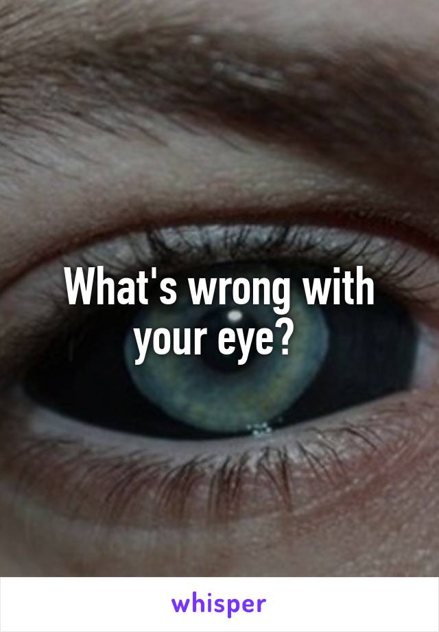 What's wrong with your eye? 