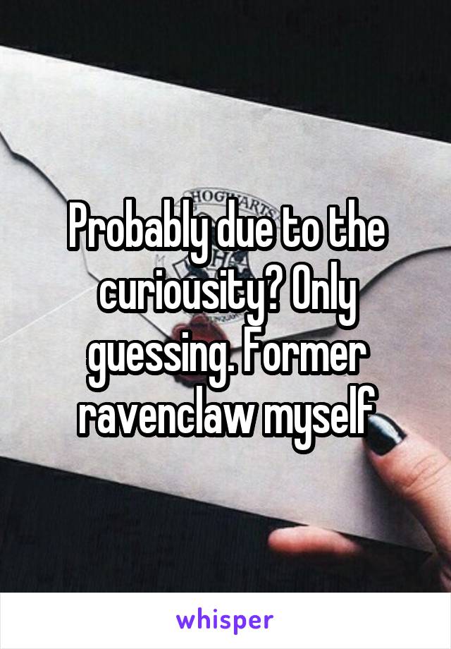 Probably due to the curiousity? Only guessing. Former ravenclaw myself