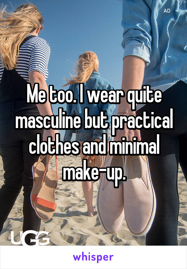 Me too. I wear quite masculine but practical clothes and minimal make-up.