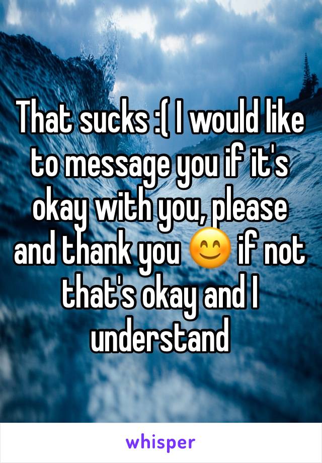 That sucks :( I would like to message you if it's okay with you, please and thank you 😊 if not that's okay and I understand 