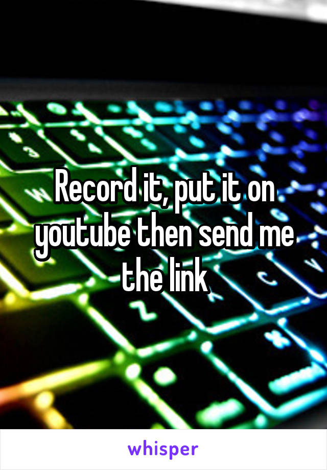 Record it, put it on youtube then send me the link