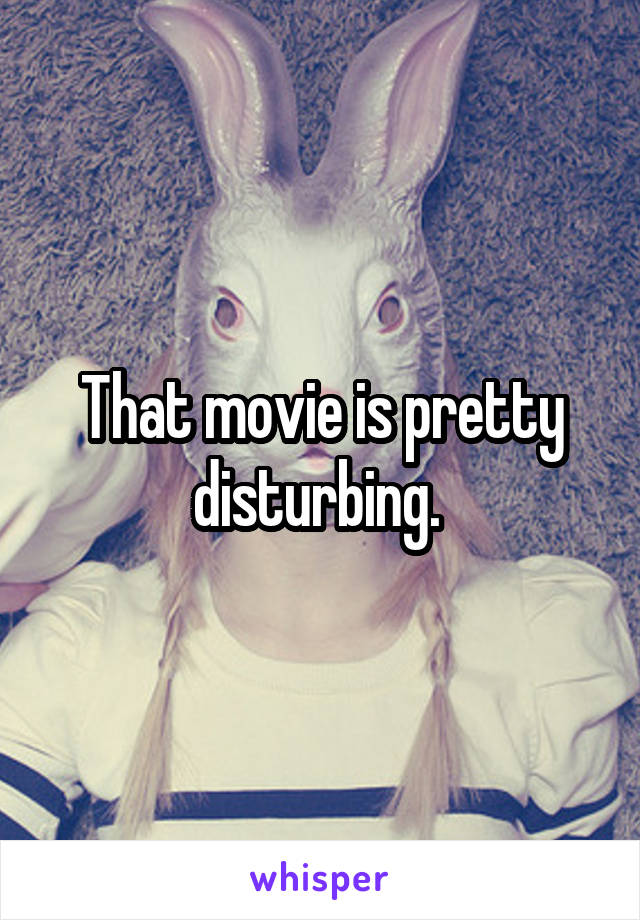 That movie is pretty disturbing. 