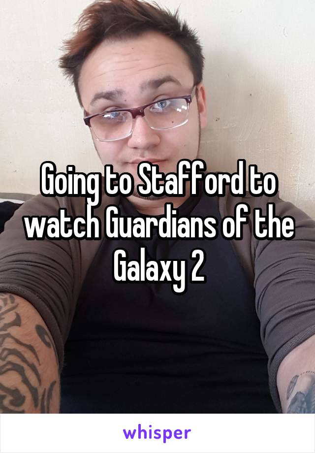 Going to Stafford to watch Guardians of the Galaxy 2