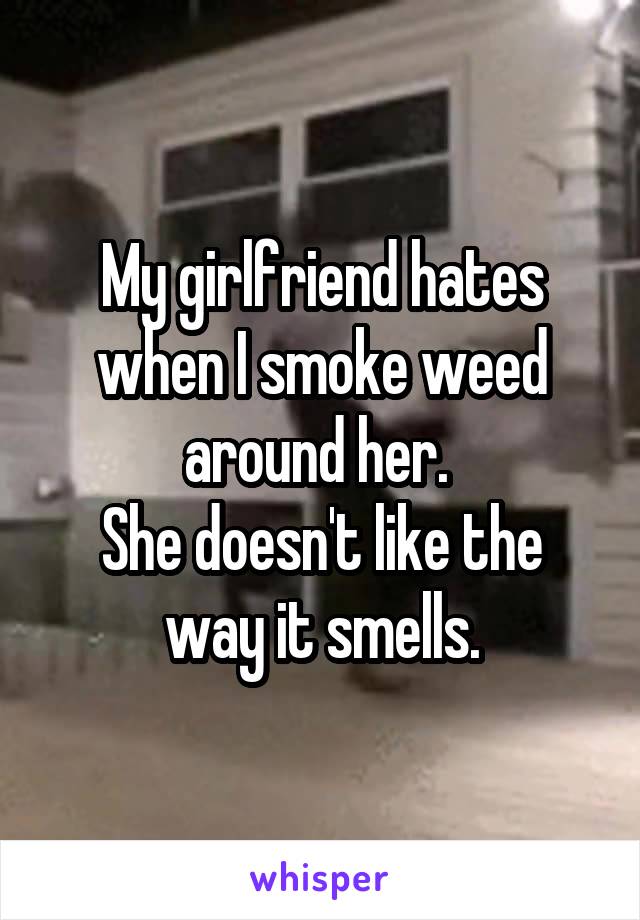 My girlfriend hates when I smoke weed around her. 
She doesn't like the way it smells.