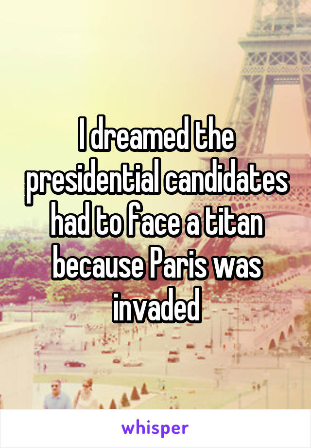 I dreamed the presidential candidates had to face a titan because Paris was invaded