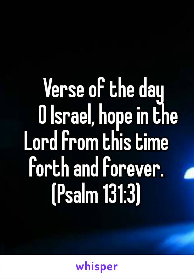 📖 Verse of the day
      O Israel, hope in the Lord from this time forth and forever. (Psalm 131:3)