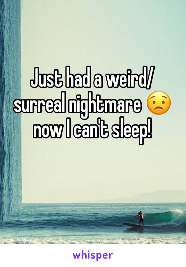 Just had a weird/surreal nightmare 😟 now I can't sleep!
