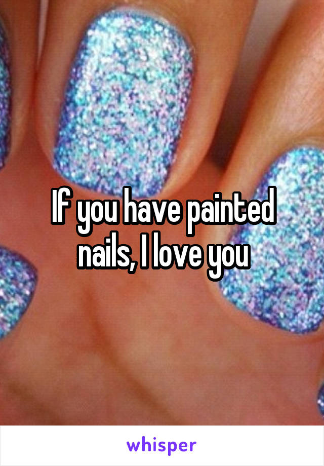If you have painted nails, I love you