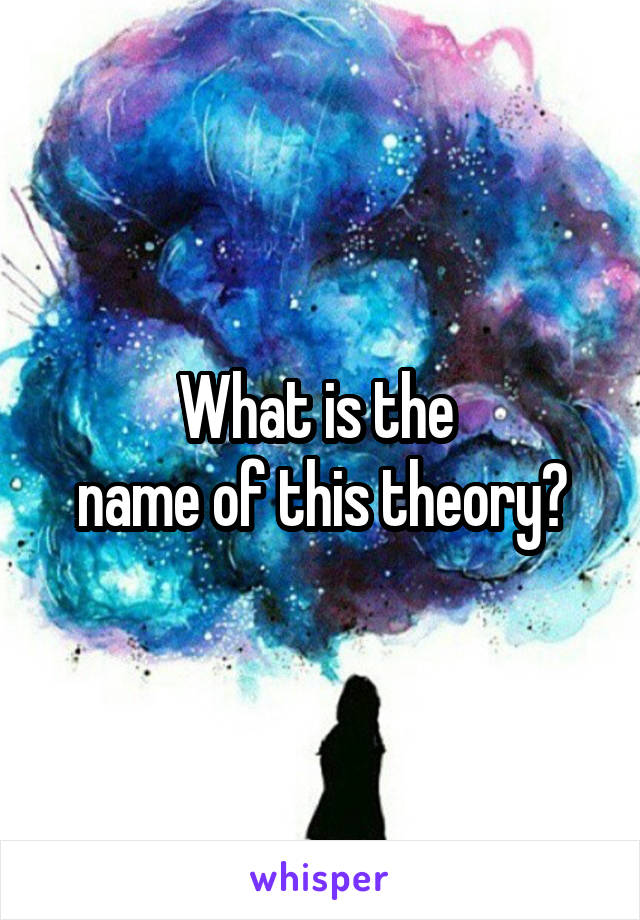 What is the 
name of this theory?