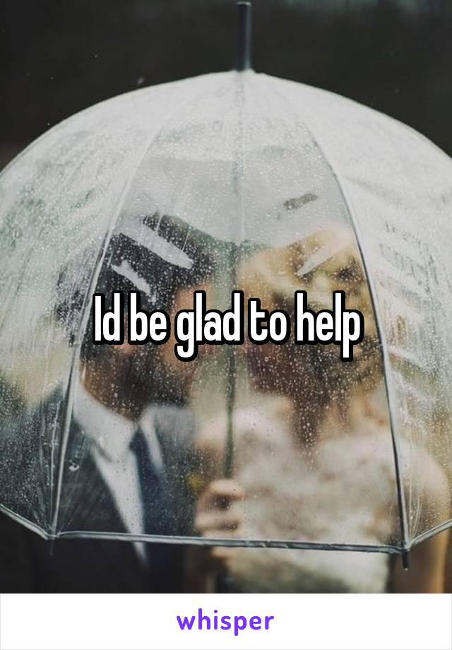 Id be glad to help