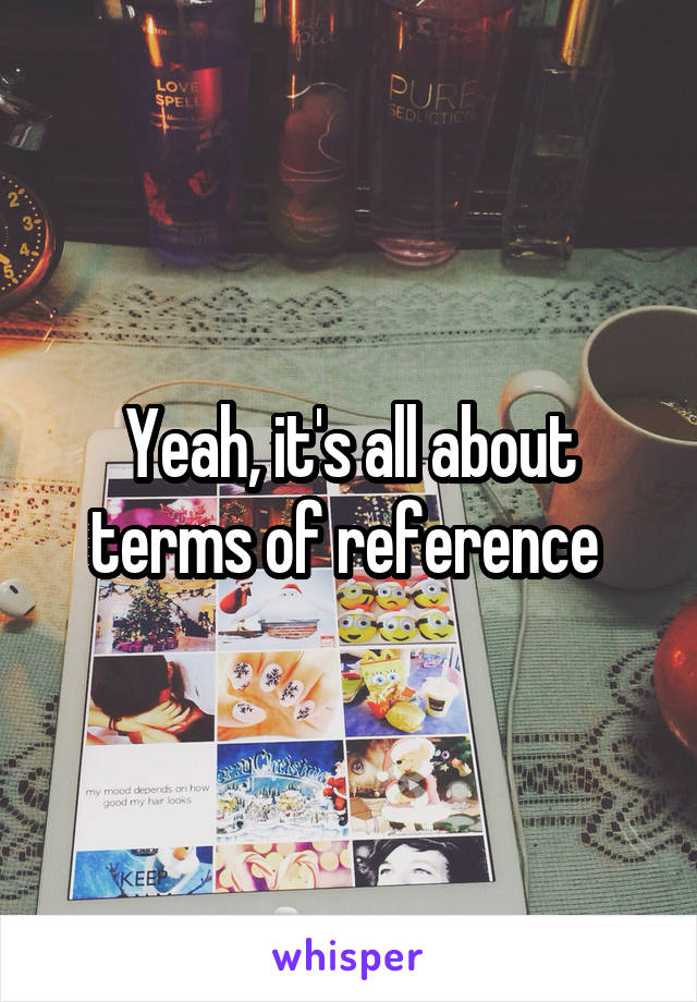 Yeah, it's all about terms of reference 