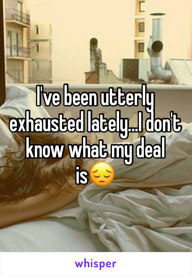 I've been utterly exhausted lately...I don't know what my deal is😔