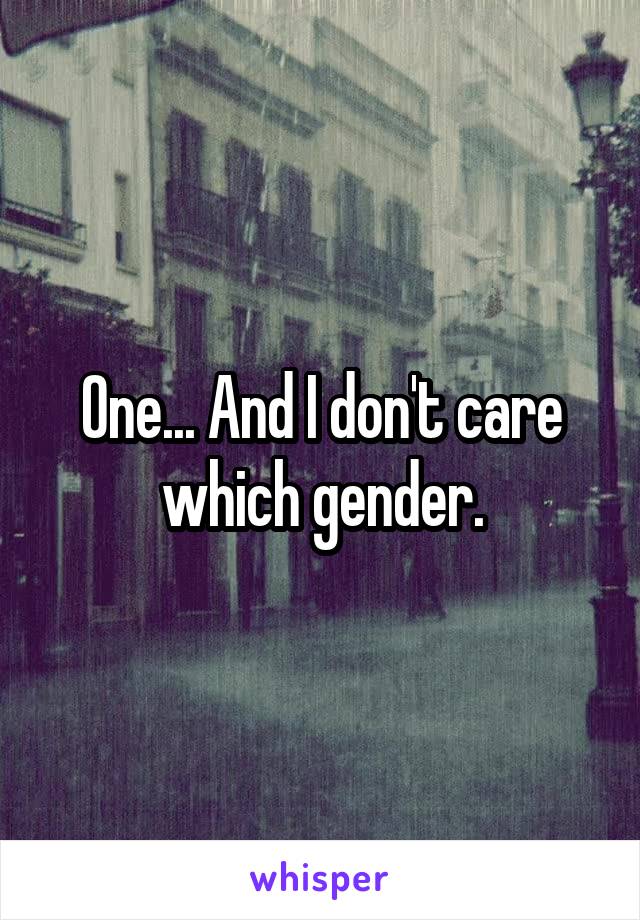 One... And I don't care which gender.