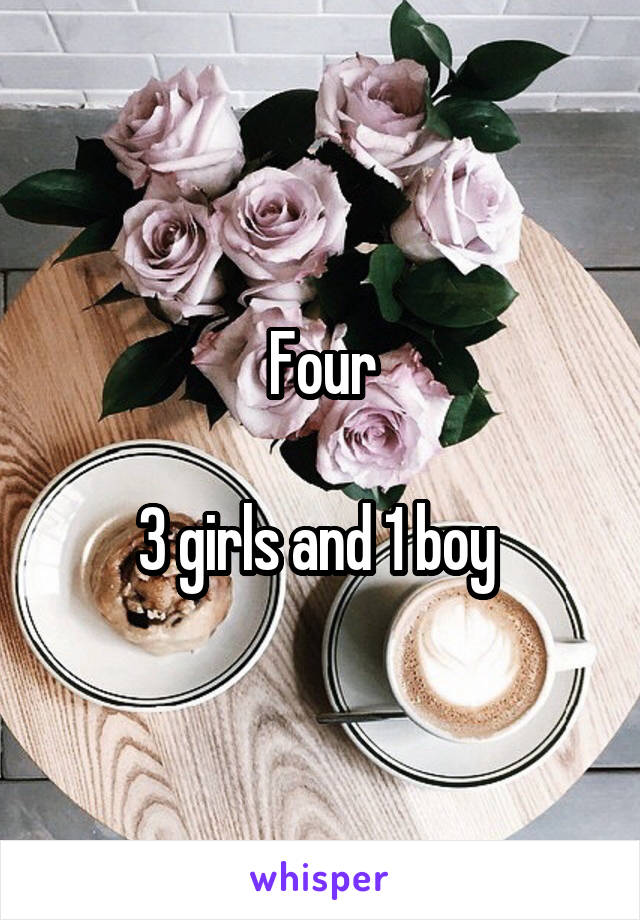 Four

3 girls and 1 boy 