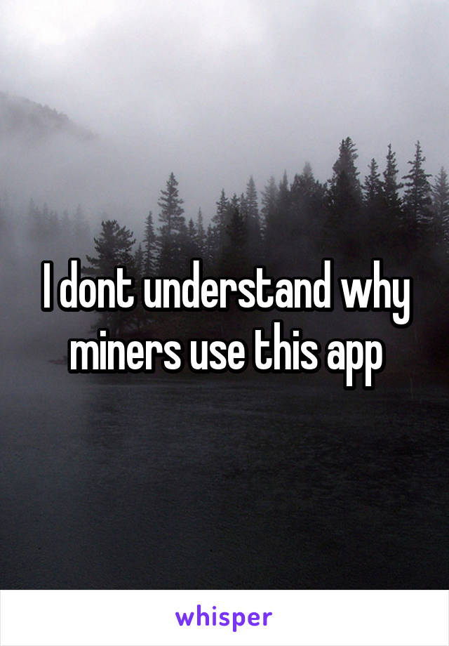 I dont understand why miners use this app