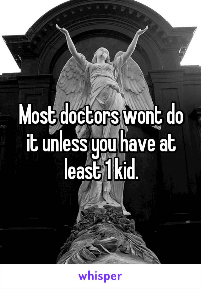 Most doctors wont do it unless you have at least 1 kid.