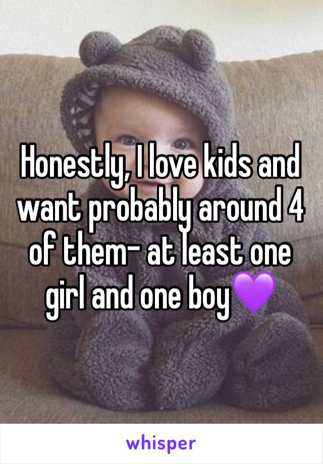 Honestly, I love kids and want probably around 4 of them- at least one girl and one boy💜