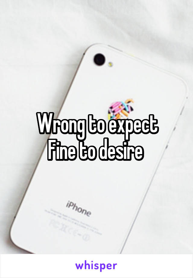 Wrong to expect
Fine to desire 