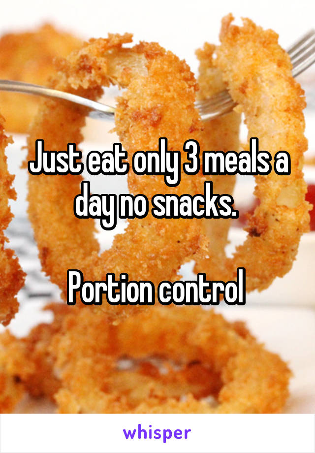 Just eat only 3 meals a day no snacks. 

Portion control 