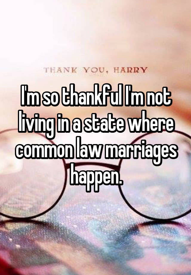 I'm so thankful I'm not living in a state where common law marriages happen.