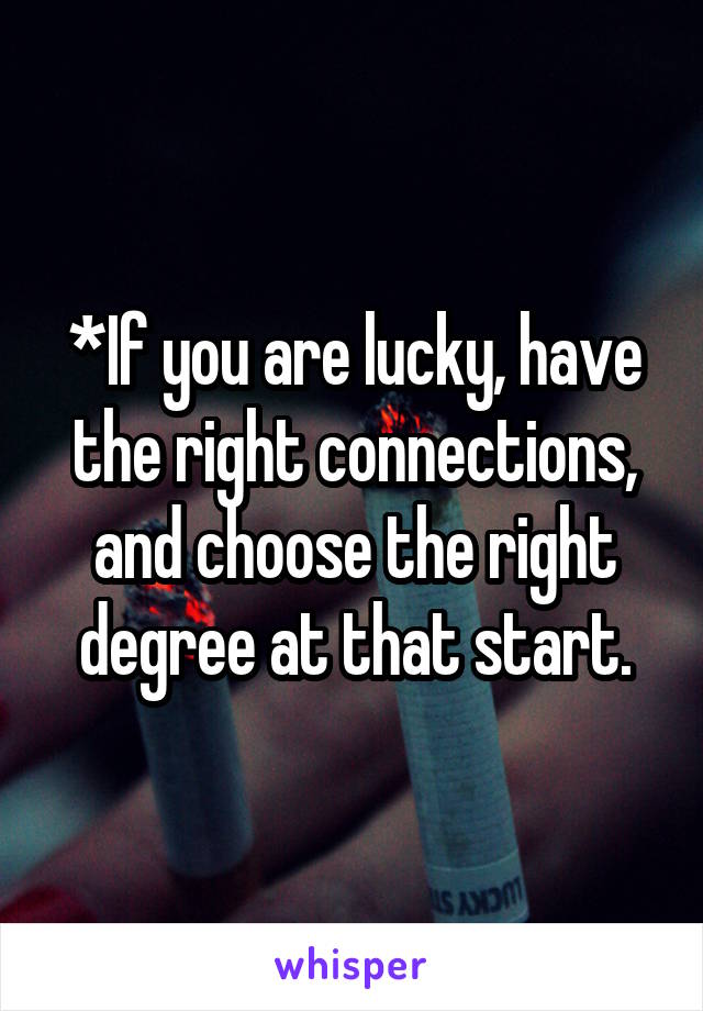 *If you are lucky, have the right connections, and choose the right degree at that start.