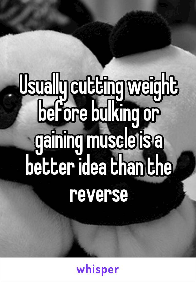 Usually cutting weight before bulking or gaining muscle is a better idea than the reverse