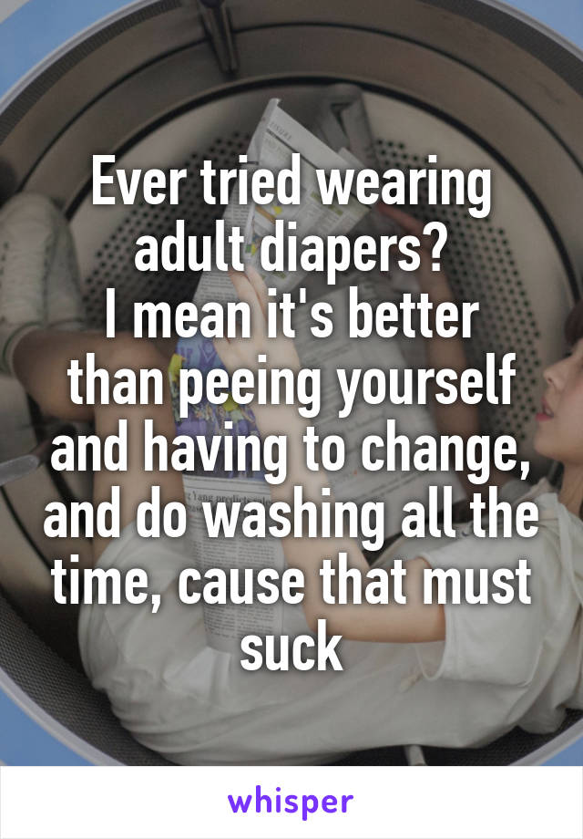 Ever tried wearing adult diapers?
I mean it's better than peeing yourself and having to change, and do washing all the time, cause that must suck