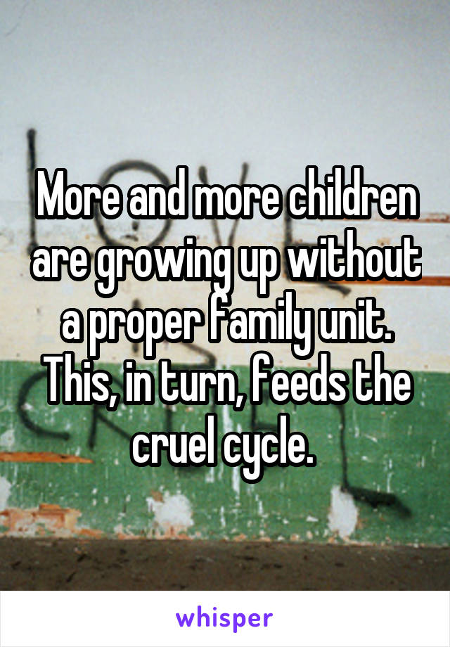 More and more children are growing up without a proper family unit. This, in turn, feeds the cruel cycle. 