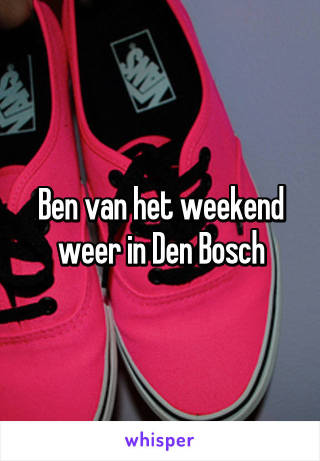 Ben van het weekend weer in Den Bosch