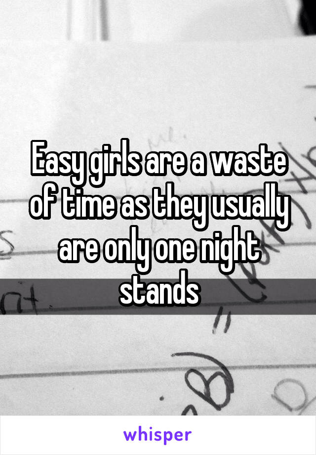 Easy girls are a waste of time as they usually are only one night stands
