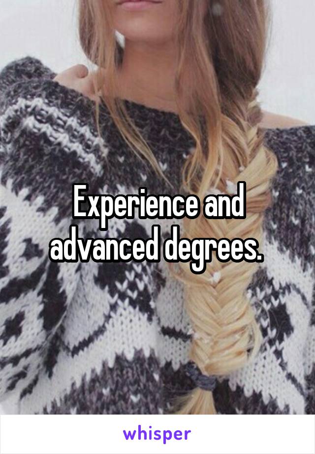 Experience and advanced degrees. 