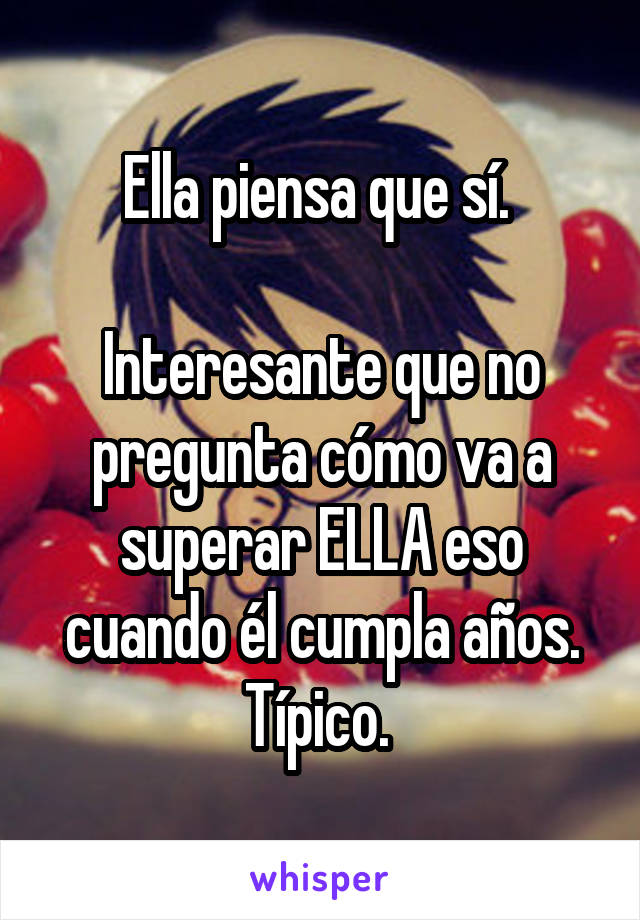 Ella piensa que sí. 

Interesante que no pregunta cómo va a superar ELLA eso cuando él cumpla años. Típico. 