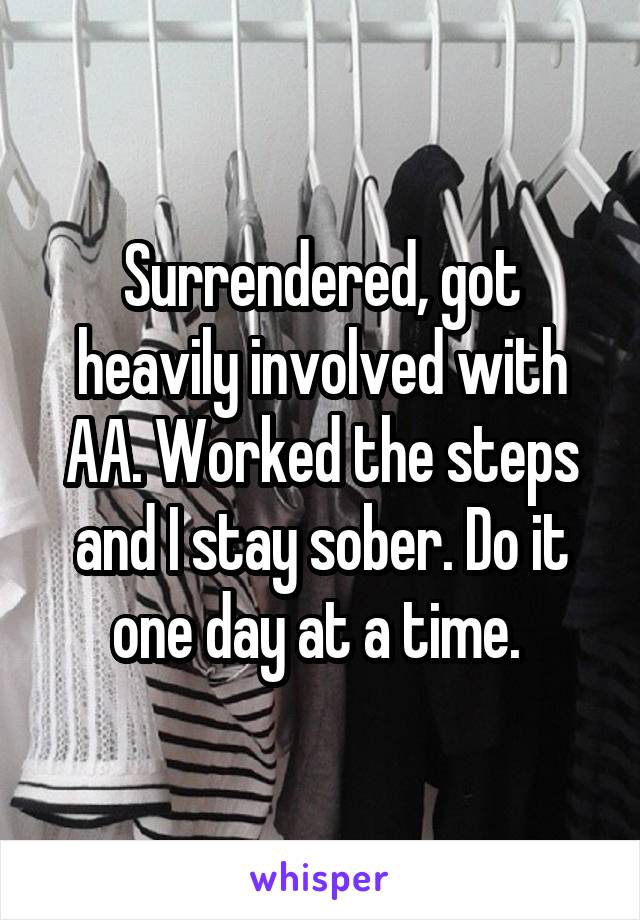 Surrendered, got heavily involved with AA. Worked the steps and I stay sober. Do it one day at a time. 